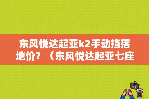 东风悦达起亚k2手动挡落地价？（东风悦达起亚七座价格）-图1