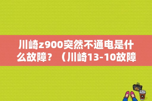 川崎z900突然不通电是什么故障？（川崎13-10故障）-图1