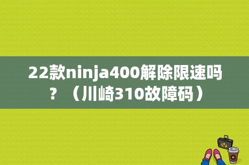 22款ninja400解除限速吗？（川崎310故障码）-图1
