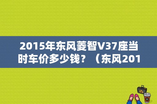 2015年东风菱智V37座当时车价多少钱？（东风2015校园招聘）-图1