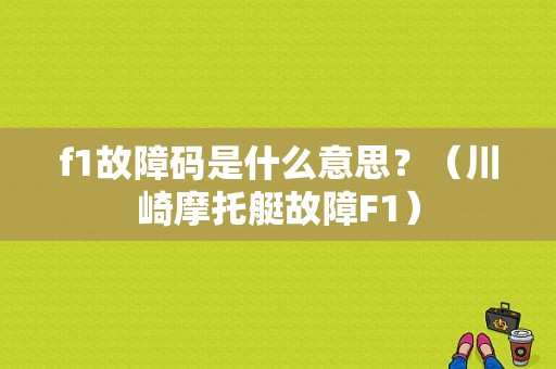 f1故障码是什么意思？（川崎摩托艇故障F1）-图1