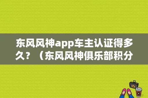 东风风神app车主认证得多久？（东风风神俱乐部积分）-图1