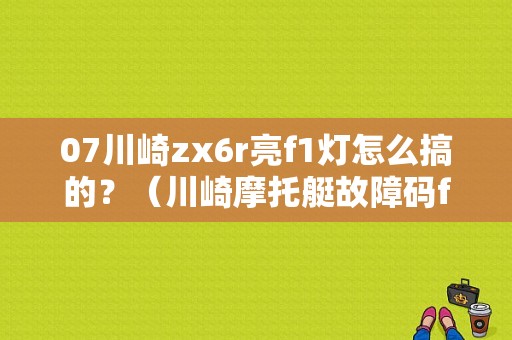 07川崎zx6r亮f1灯怎么搞的？（川崎摩托艇故障码f1）-图1