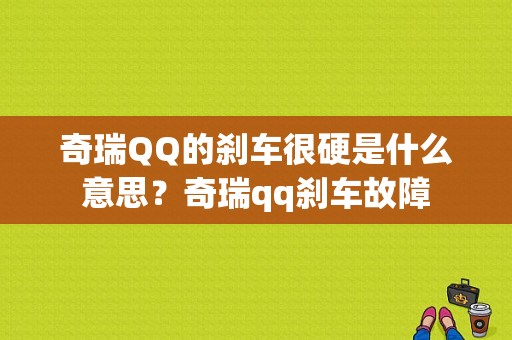 奇瑞QQ的刹车很硬是什么意思？奇瑞qq刹车故障-图1