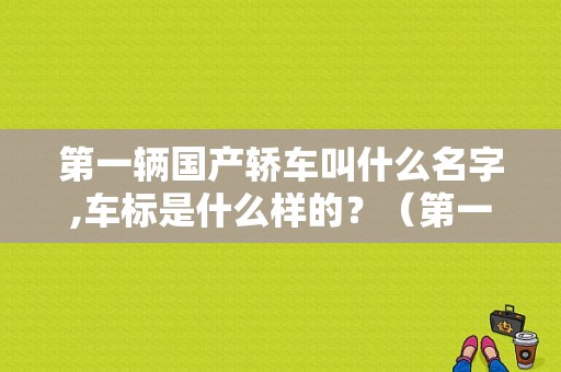 第一辆国产轿车叫什么名字,车标是什么样的？（第一辆东风牌小轿车）-图1