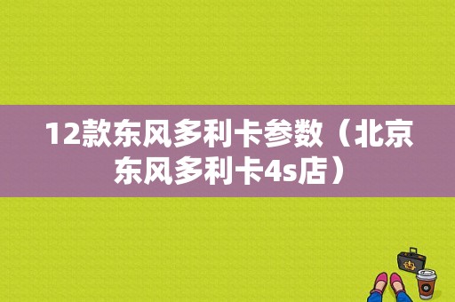 12款东风多利卡参数（北京东风多利卡4s店）-图2