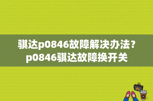 骐达p0846故障解决办法？p0846骐达故障换开关-图1