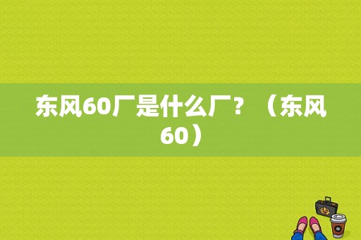 东风60厂是什么厂？（东风60）-图1
