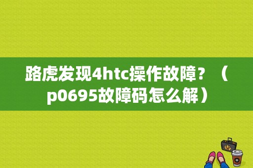 路虎发现4htc操作故障？（p0695故障码怎么解）-图1