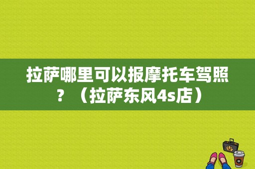 拉萨哪里可以报摩托车驾照？（拉萨东风4s店）-图1