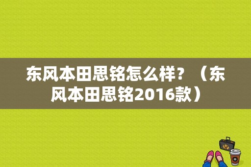 东风本田思铭怎么样？（东风本田思铭2016款）-图1