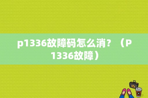 p1336故障码怎么消？（P1336故障）-图1