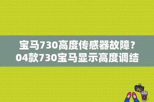 宝马730高度传感器故障？04款730宝马显示高度调结故障-图1