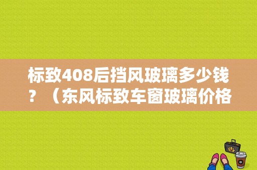 标致408后挡风玻璃多少钱？（东风标致车窗玻璃价格）-图2