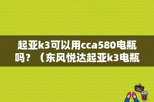起亚k3可以用cca580电瓶吗？（东风悦达起亚k3电瓶）-图1