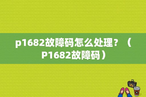 p1682故障码怎么处理？（P1682故障码）-图1