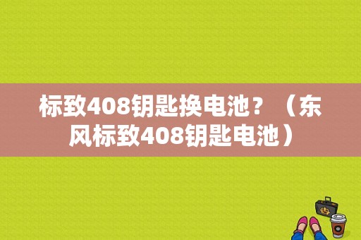 标致408钥匙换电池？（东风标致408钥匙电池）-图1