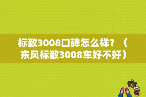 标致3008口碑怎么样？（东风标致3008车好不好）-图1