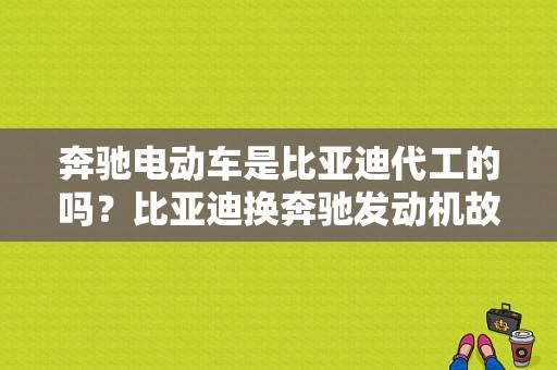 奔驰电动车是比亚迪代工的吗？比亚迪换奔驰发动机故障灯亮-图1