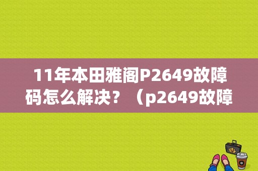 11年本田雅阁P2649故障码怎么解决？（p2649故障七代雅阁）-图1