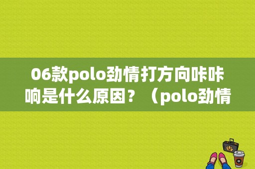 06款polo劲情打方向咔咔响是什么原因？（polo劲情转向故障灯）-图2