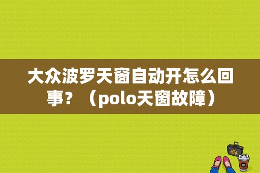 大众波罗天窗自动开怎么回事？（polo天窗故障）-图1