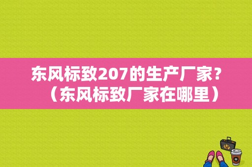东风标致207的生产厂家？（东风标致厂家在哪里）-图1