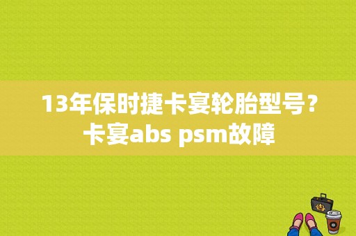 13年保时捷卡宴轮胎型号？卡宴abs psm故障-图1