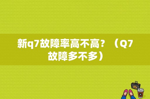新q7故障率高不高？（Q7故障多不多）-图1