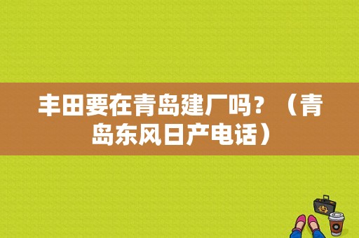 丰田要在青岛建厂吗？（青岛东风日产电话）-图1