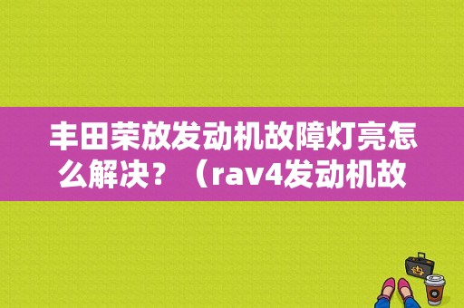 丰田荣放发动机故障灯亮怎么解决？（rav4发动机故障灯意思）-图1