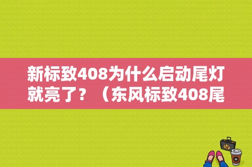 新标致408为什么启动尾灯就亮了？（东风标致408尾灯）-图1