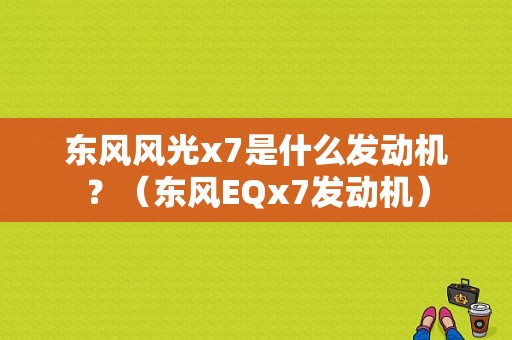 东风风光x7是什么发动机？（东风EQx7发动机）-图1