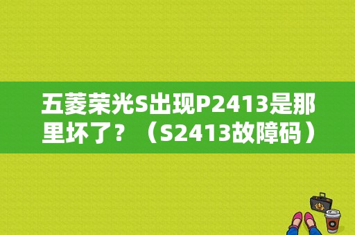 五菱荣光S出现P2413是那里坏了？（S2413故障码）-图1