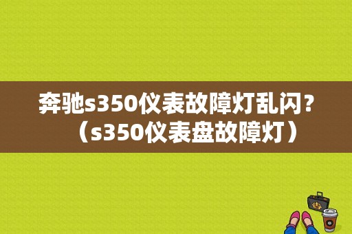 奔驰s350仪表故障灯乱闪？（s350仪表盘故障灯）-图1