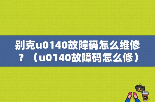 别克u0140故障码怎么维修？（u0140故障码怎么修）-图1