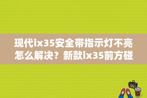 现代ix35安全带指示灯不亮怎么解决？新款ix35前方碰撞辅助系统故障-图1