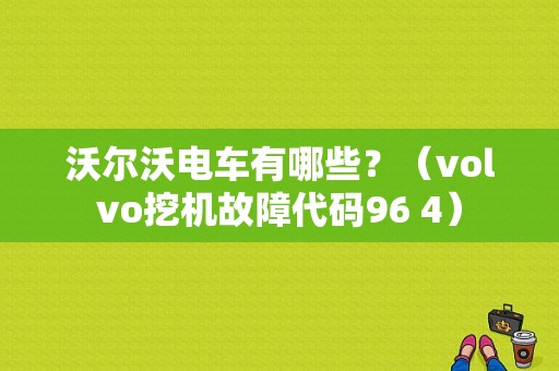 沃尔沃电车有哪些？（volvo挖机故障代码96 4）-图1