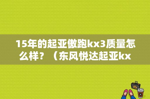 15年的起亚傲跑kx3质量怎么样？（东风悦达起亚kx3口碑）-图1