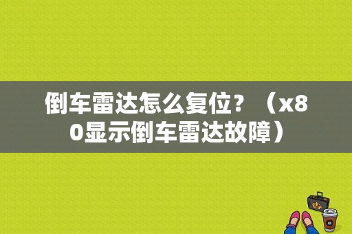 倒车雷达怎么复位？（x80显示倒车雷达故障）-图1