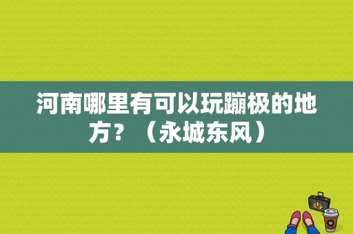 河南哪里有可以玩蹦极的地方？（永城东风）-图1