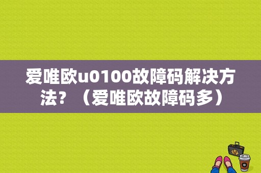 爱唯欧u0100故障码解决方法？（爱唯欧故障码多）-图1