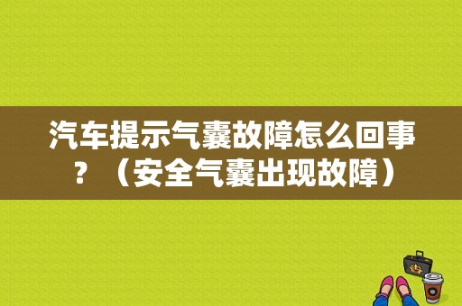 汽车提示气囊故障怎么回事？（安全气囊出现故障）-图1