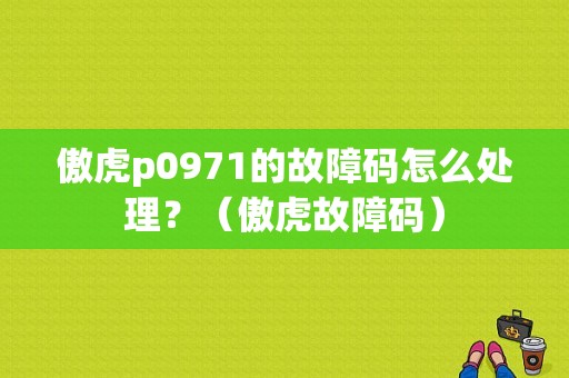 傲虎p0971的故障码怎么处理？（傲虎故障码）-图1
