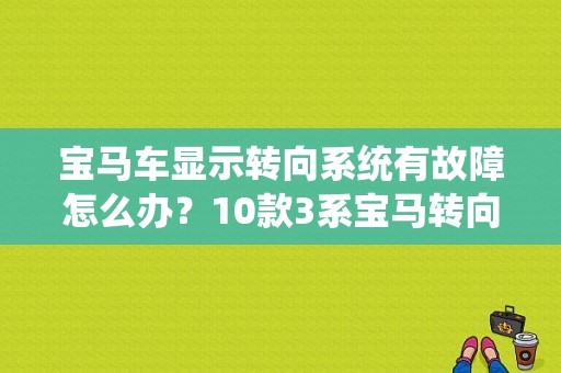 宝马车显示转向系统有故障怎么办？10款3系宝马转向系统故障原因-图1