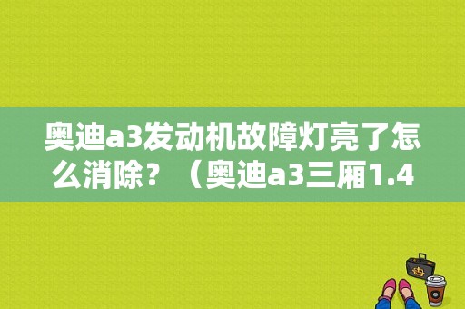 奥迪a3发动机故障灯亮了怎么消除？（奥迪a3三厢1.4t故障）-图1