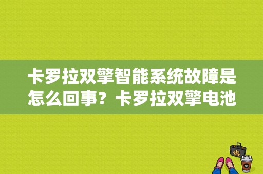 卡罗拉双擎智能系统故障是怎么回事？卡罗拉双擎电池系统出现故障-图1