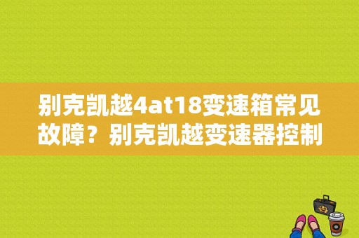 别克凯越4at18变速箱常见故障？别克凯越变速器控制模块故障-图1
