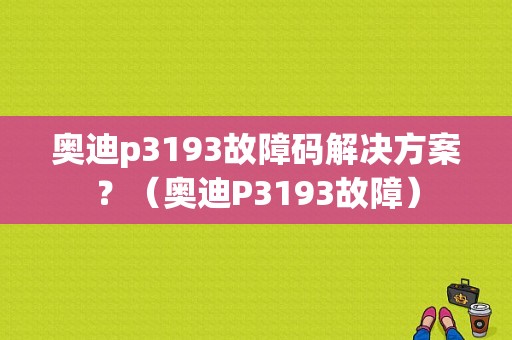 奥迪p3193故障码解决方案？（奥迪P3193故障）