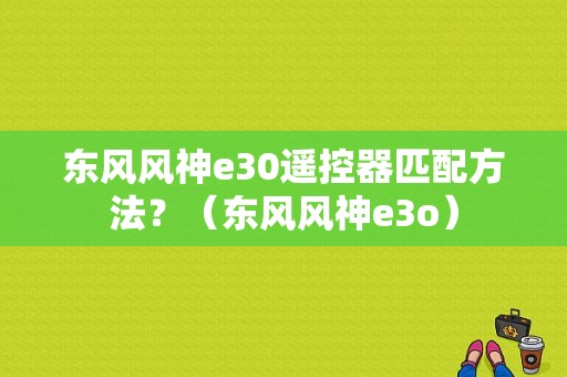 东风风神e30遥控器匹配方法？（东风风神e3o）-图1